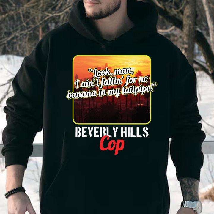 Look Man I Aint Fallin For No Banana In My Tailpipe Beverly Hills Cop t-shirt hoodie