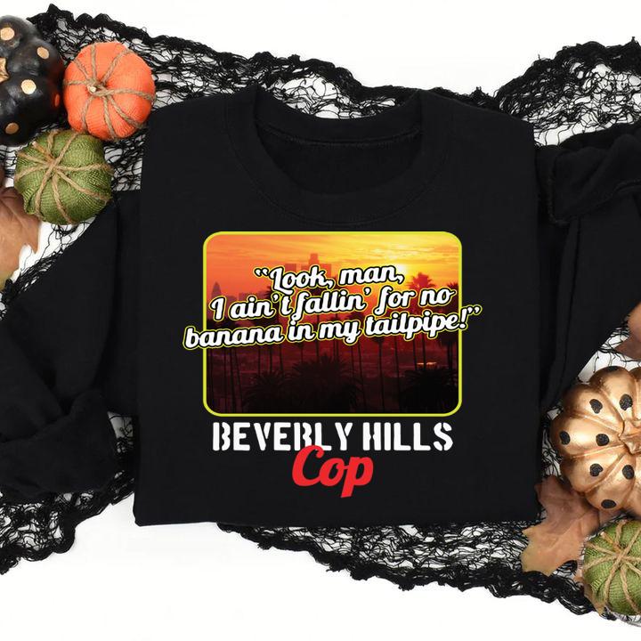 Look Man I Aint Fallin For No Banana In My Tailpipe Beverly Hills Cop t-shirt sweatshirt