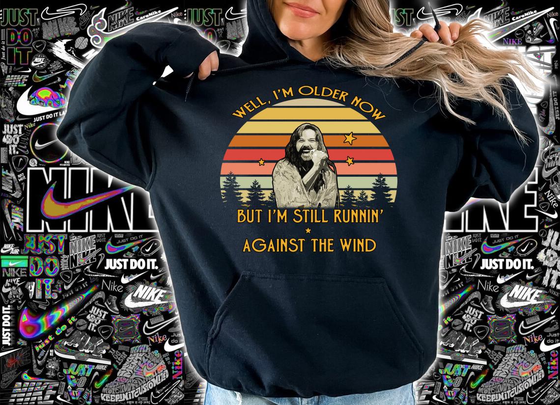 Nice Bob Seger well I'm older now but I am still runnin' against the t-shirt hoodie