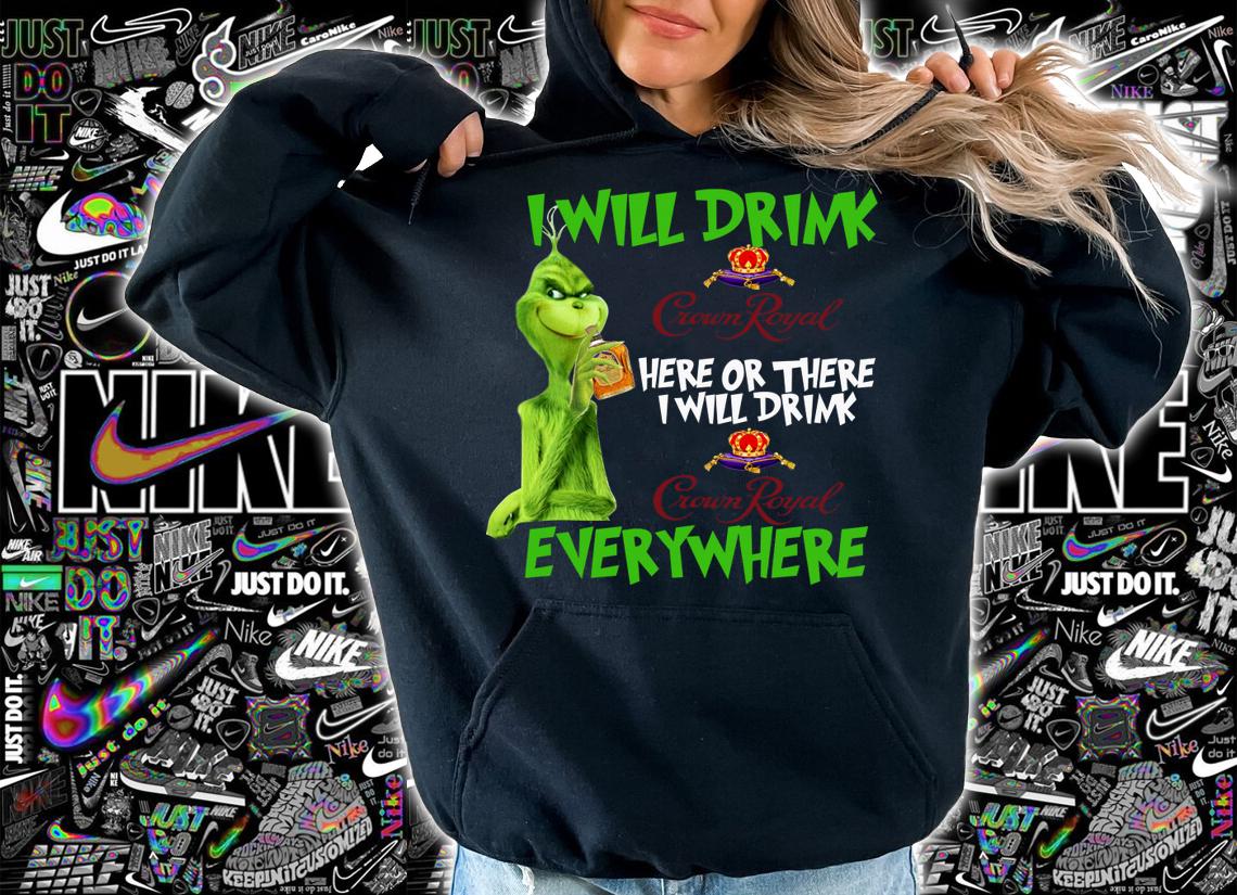 I Will Drink Crown Royal Here Or There I Will Drink Everywhere Grinch t-shirt hoodie