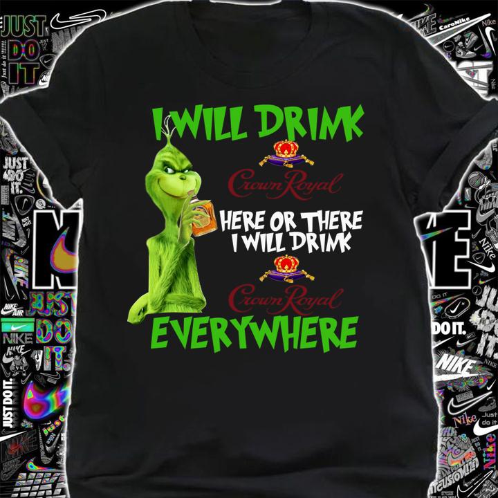 I Will Drink Crown Royal Here Or There I Will Drink Everywhere Grinch t-shirt shirt