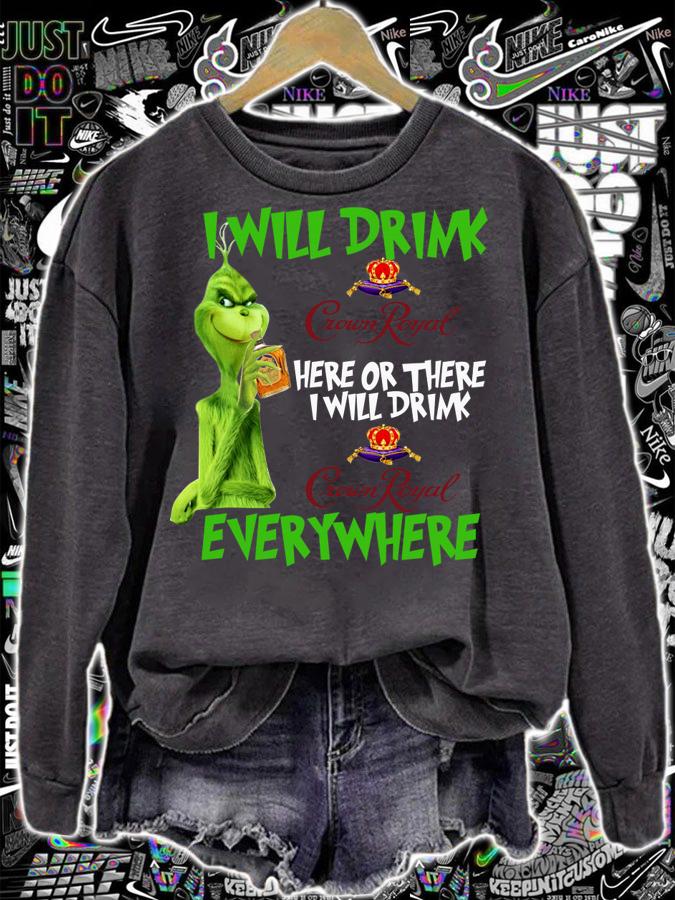 I Will Drink Crown Royal Here Or There I Will Drink Everywhere Grinch t-shirt sweatshirt