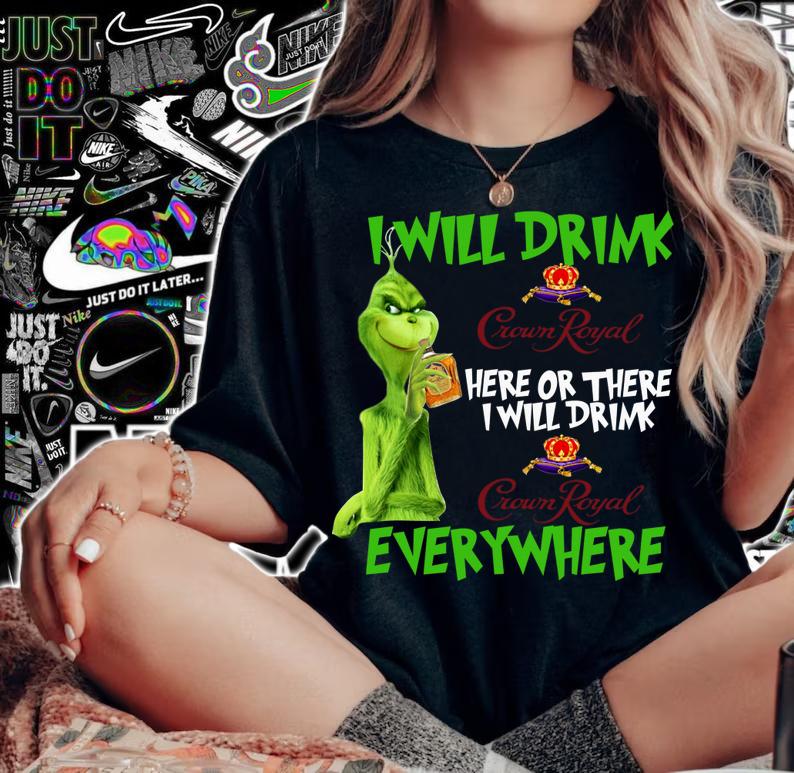 I Will Drink Crown Royal Here Or There I Will Drink Everywhere Grinch t-shirt woman shirt