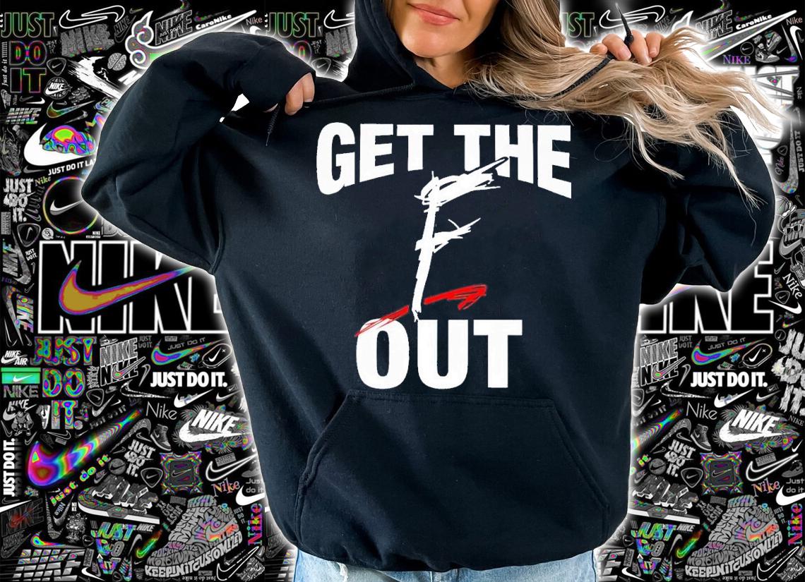 Get the f out shirt t-shirt hoodie