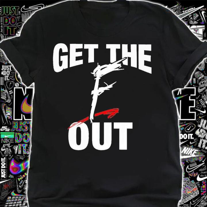 Get the f out shirt t-shirt shirt