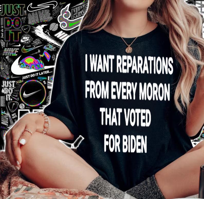 I want reparations from every moron that voted for Biden shirt t-shirt woman shirt
