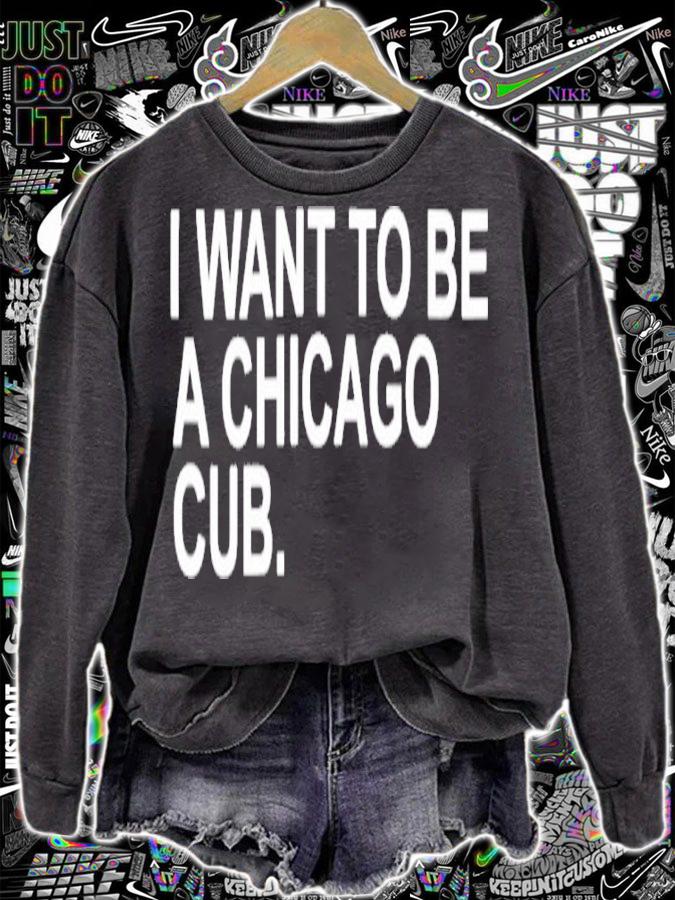 I Want To Be A Chicago Cub Shirt t-shirt sweatshirt