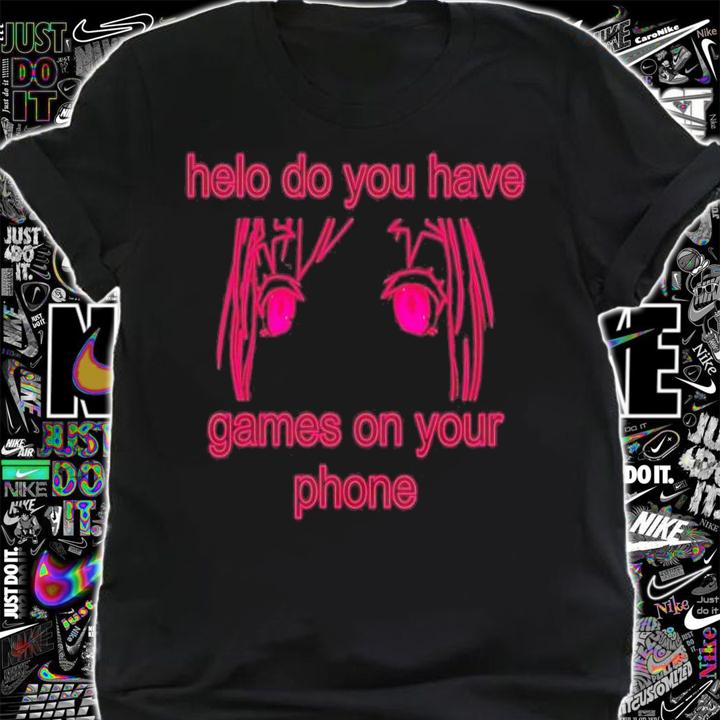 Helo do you have games on your phone shirt t-shirt shirt