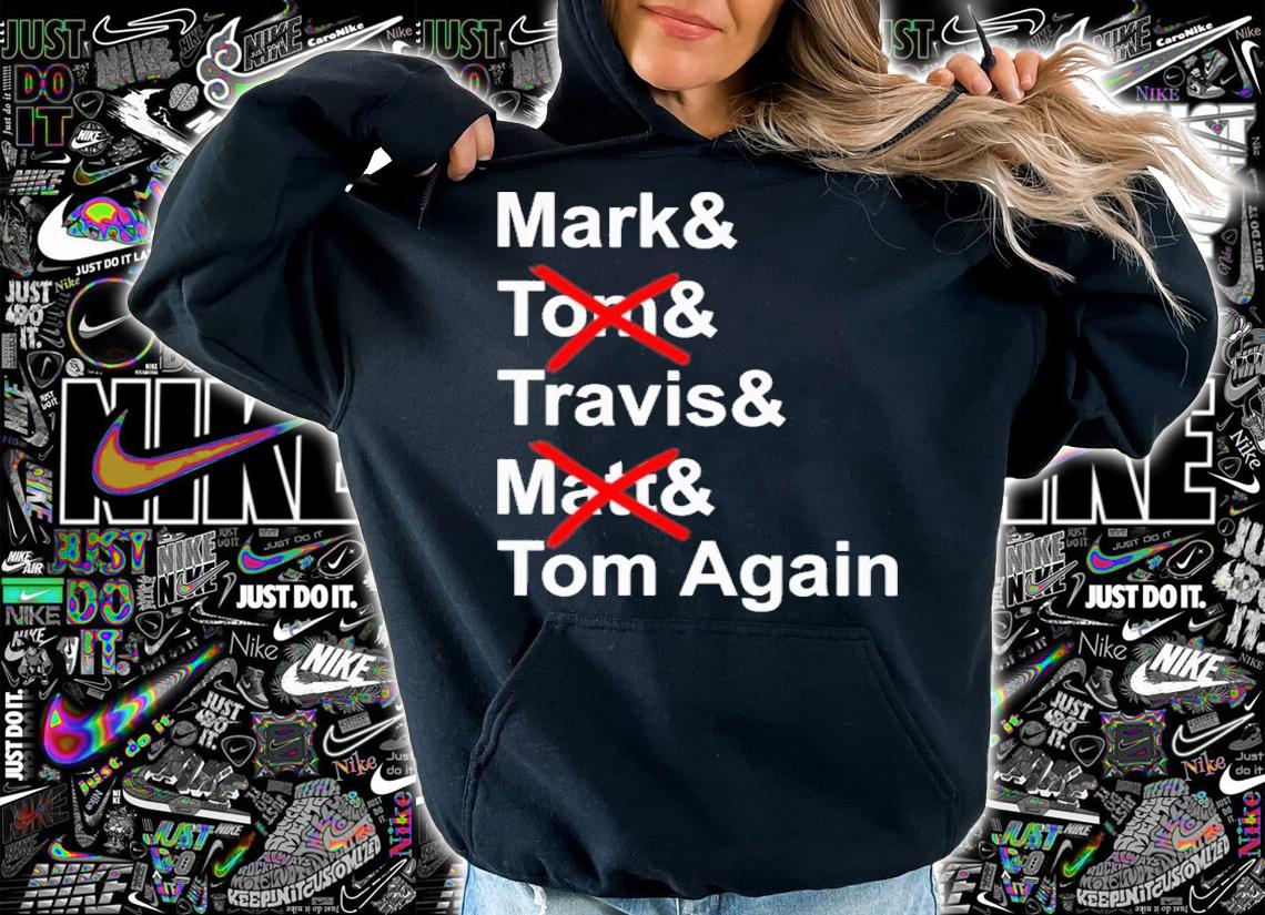 Mark and Torn and Travis and Matt and Tom Again shirt t-shirt hoodie