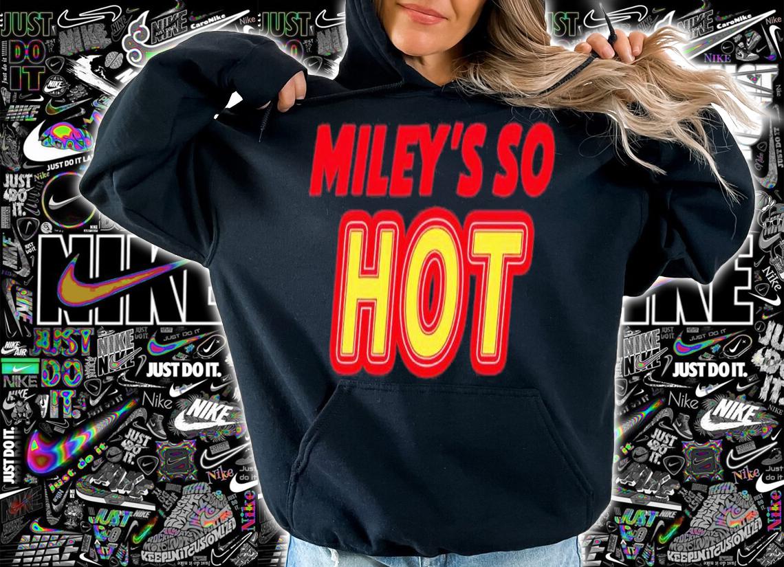 Miley's so hot shirt t-shirt