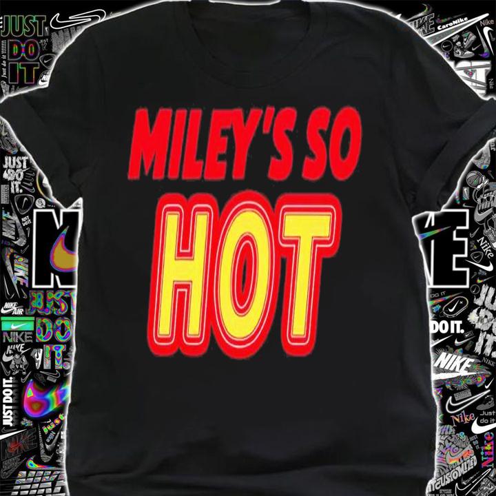 Miley's so hot shirt t-shirt