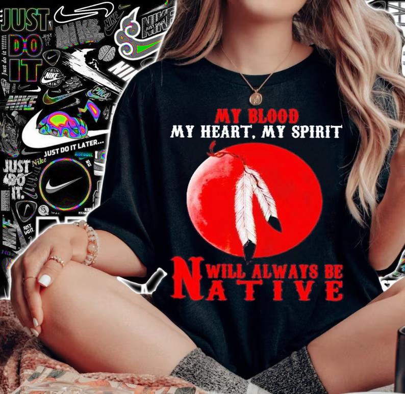My blood my heart my spirit will always be native shirt t-shirt woman shirt