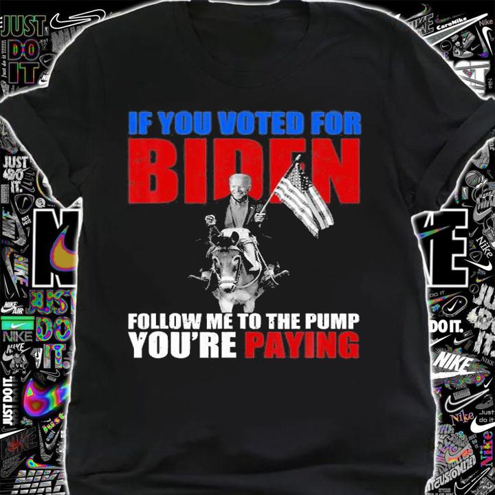If You Voted For Biden Follow Me To The Pump Youre Paying Biden Funny T-Shirt t-shirt shirt