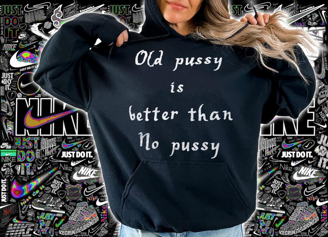 Old pussy is better than no pussy T-shirt