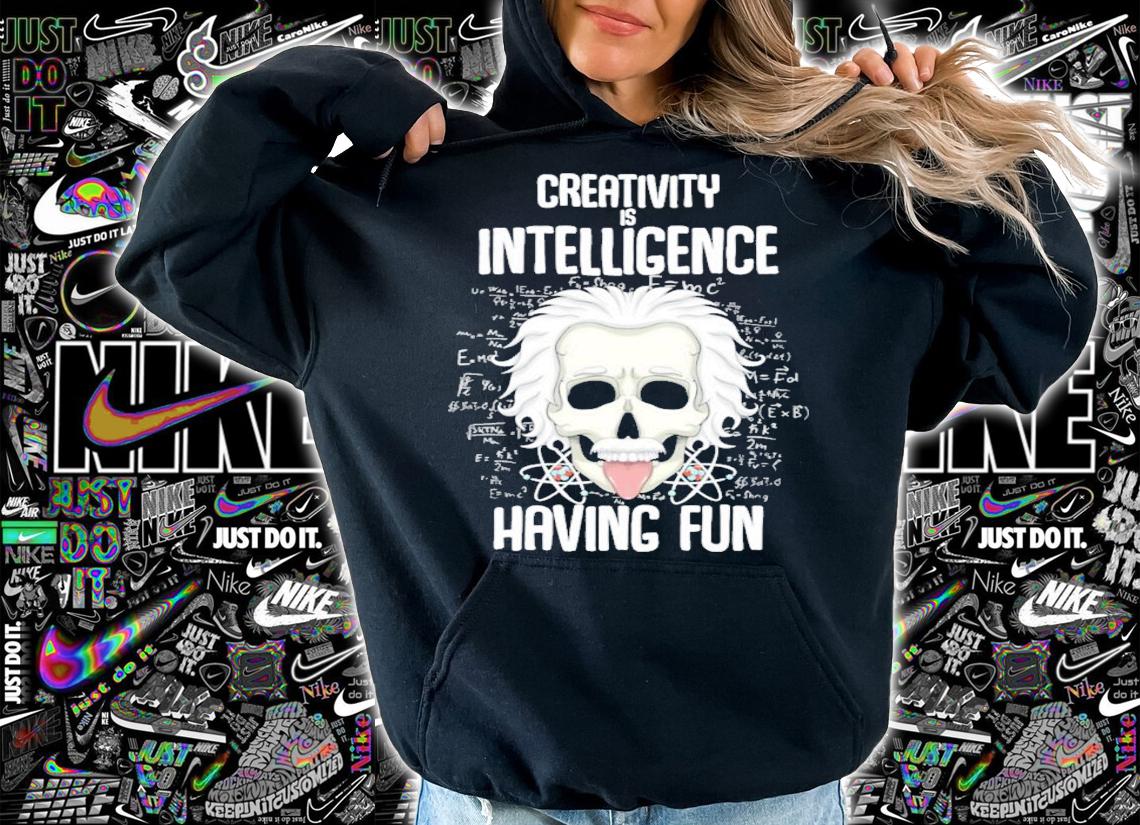 Creativity is Intelligence having fun shirt hoodie