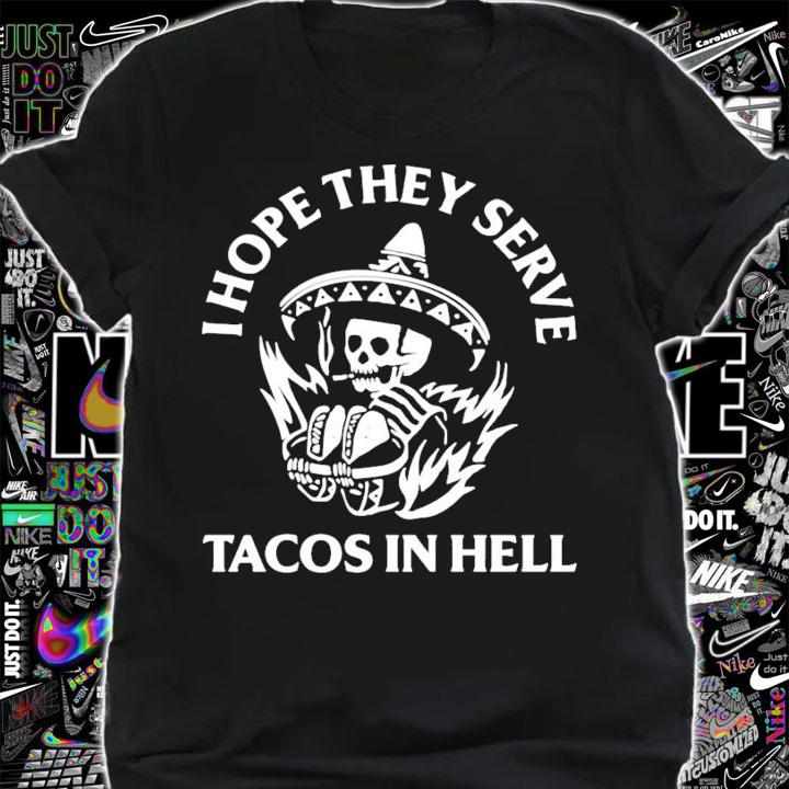 I hope they serve tacos in hell shirt