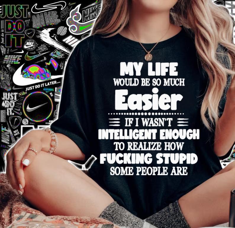 My life would be so much easier if I wasn't intelligent enough shirt woman shirt