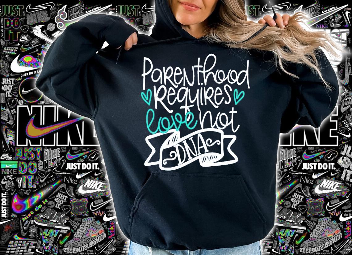 Parenthood Requires Love Not DNA shirt hoodie