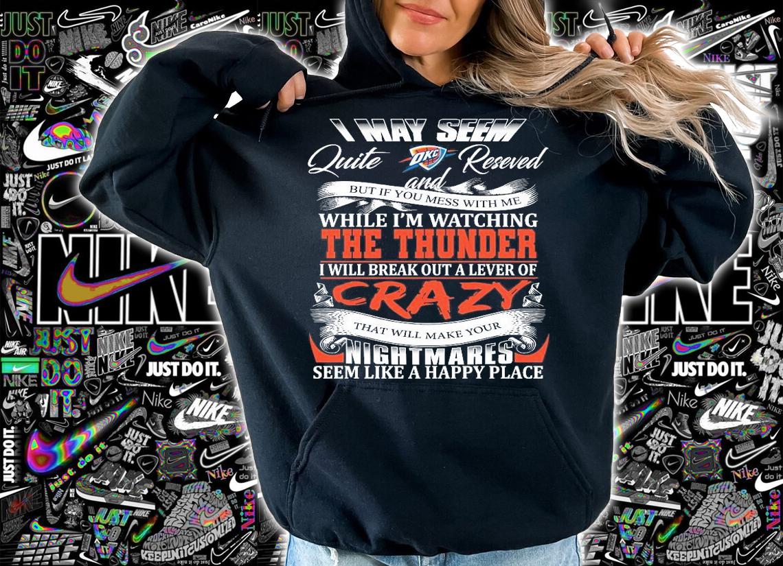 Oklahoma City Thunder I may seem quiet and reserved but if you mess with me while I'm watching the Thunder shirt hoodie