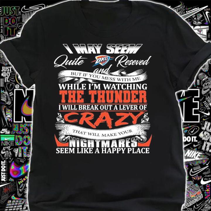 Oklahoma City Thunder I may seem quiet and reserved but if you mess with me while I'm watching the Thunder shirt shirt