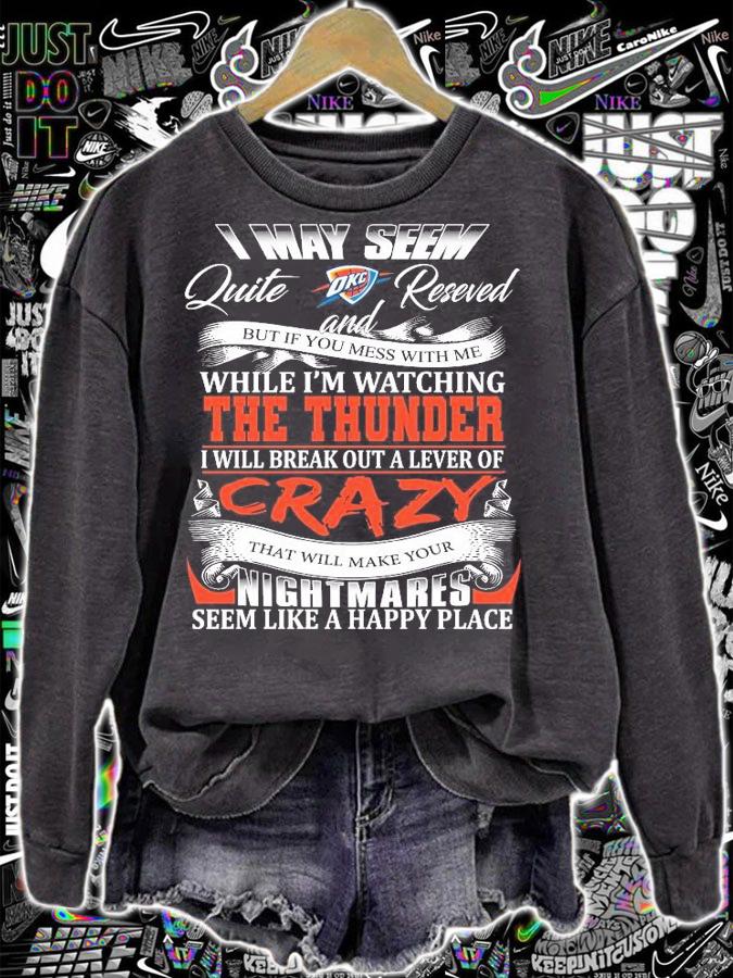 Oklahoma City Thunder I may seem quiet and reserved but if you mess with me while I'm watching the Thunder shirt sweatshirt
