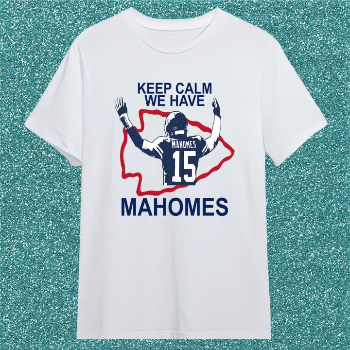 Limited Edition Keep Calm We Have Patrick Mahomes Kansas City Chiefs Shirt