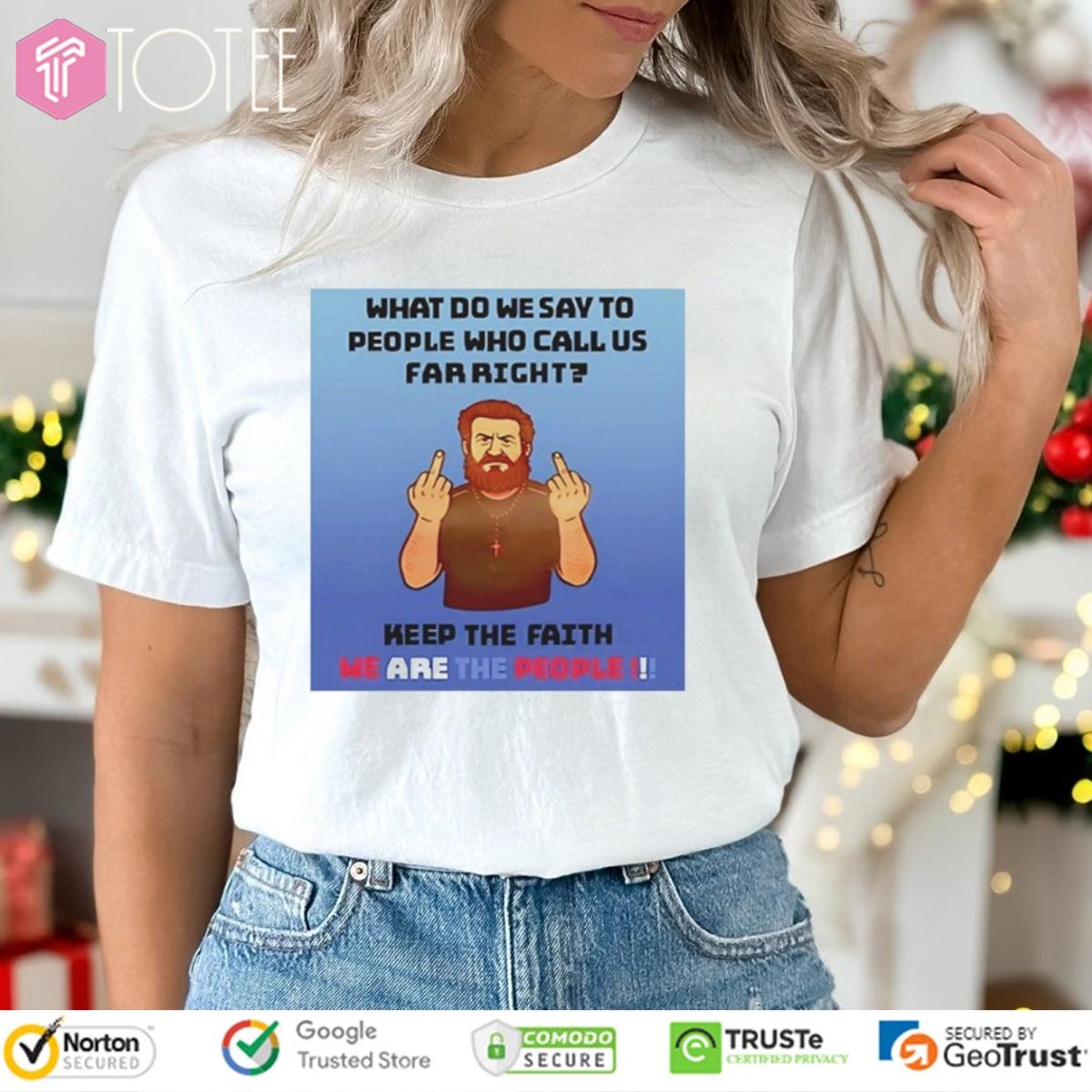 We Are The People What Do We Say To People Who Call Us Far Right T-shirt